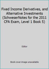 Schweser Notes for the 2011 CFA Exam Fixed Income Derivatives and Alternative Investments Level 1...