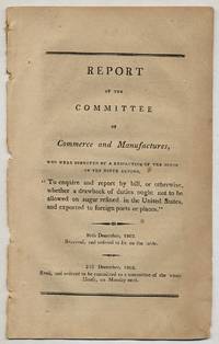 Report of the Committee of Commerce and Maufacturers..."To enquire and report by bill, or otherwise, whether a drawback of duties ought not to be allowed on Sugar Refined in the United States and Exported to Foreign Ports or Places