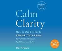 Calm Clarity: How to Use Science to Rewire Your Brain for Greater Wisdom, Fulfillment, and Joy by Due Quach - 2018-05-15