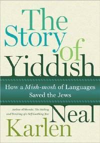 The Story of Yiddish : How a Mish-Mosh of Languages Saved the Jews by Neal Karlen - 2008