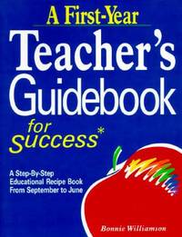 A First-Year Teacher's Guidebook for Success : A Step-by-Step Educational Recipe Book from...
