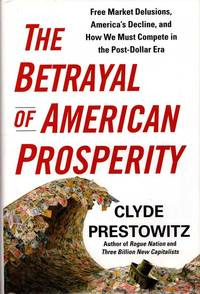 The Betrayal of American Prosperity: Free Market Delusions, America's Decline, and How We Must Compete in the Post-Dollar Era