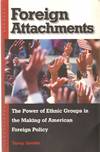 FOREIGN ATTACHMENTS The Power of Ethnic Groups in the Making of American Foreign Policy