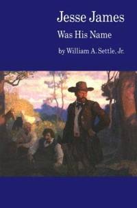 Jesse James Was His Name : Or, Fact and Fiction Concerning the Careers of the Notorious James Brothers of Missouri by William A. Settle Jr - 1977