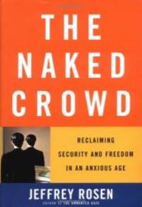 The Naked Crowd: Reclaiming Security and Freedom in an Anxious Age by Jeffrey Rosen - 2004-07-05