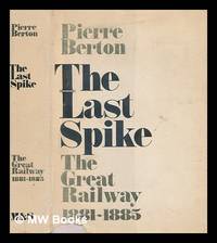 The last spike : the great railway, 1881-1885 / by Pierre Berton