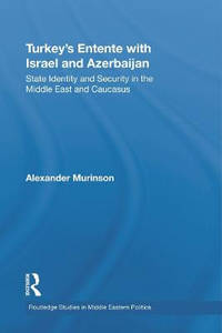 Turkey's Entente with Israel and Azerbaijan: State Identity and Security in the Middle East and...