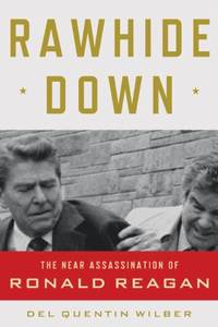 Rawhide Down: The Near Assassination of Ronald Reagan by Wilber, Del Quentin - 2011