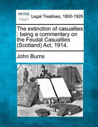 The Extinction of Casualties: Being a Commentary on the Feudal Casualties (Scotland) ACT, 1914.