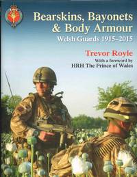 BEARSKINS, BAYONETS & BODY ARMOUR : WELSH GUARDS, 1915-2015