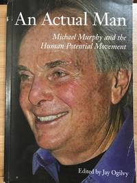 AN ACTUAL MAN: Michael Murphy and the Human Potential Movement by Robert B Reich; Robert W Fuller; Calvin Tomkins; John Cleese; Jay Ogilvy - 2010