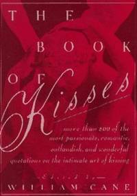 The Book of Kisses A Definitive Collection of the Most Passionate, Romantic, Outlandish, & Wonderful Quotations on the Intimate Art of Kissing