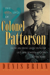 The Seven Lives of Colonel Patterson: How an Irish Lion Hunter Led the Jewish Legion to Victory