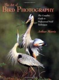 Art of Bird Photography: The Complete Guide to Professional Field Techniques by Arthur Morris - 2003-05-02