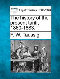 The History of the Present Tariff, 1860-1883.