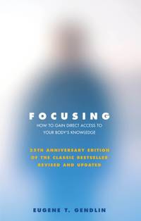Focusing : How to Gain Direct Access to Your Body's Knowledge (25th Anniversary Edition of the...