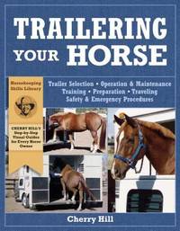 Trailering Your Horse : A Visual Guide to Safe Training and Traveling