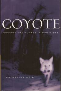 Coyote: Seeking the Hunter in Our Midst by Reid, Catherine - 2004