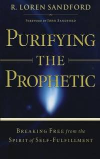 Purifying the Prophetic: Breaking Free from the Spirit of SelfFulfillment by Sandford, R. Loren