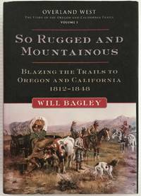 image of So Rugged and Mountainous: Blazing the Trails to Oregon and California, 1812v- 1848 (Volume 1) (Overland West Series)