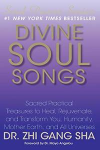 Divine Soul Songs: Sacred Practical Treasures to Heal, Rejuvenate, and Transform You, Humanity, Mother Earth, and All Universes by Zhi Gang Sha