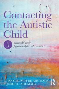 Contacting the Autistic Child: Five successful early psychoanalytic interventions