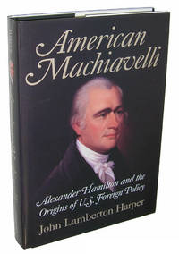 American Machiavelli: Alexander Hamilton and the Origins of U.S. Foreign Policy by John Lamberton Harper - 2004-03-08