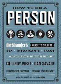 How to Be a Person : The Stranger's Guide to College, Sex, Intoxicants, Tacos, and Life Itself