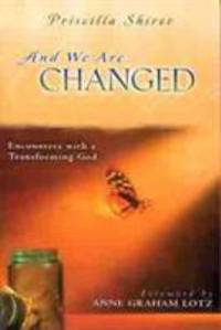 And We Are Changed : Encounters with a Transforming God by Priscilla Shirer - 2003