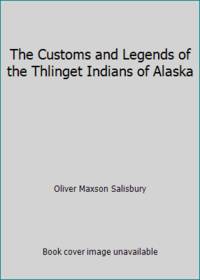 The Customs and Legends of the Thlinget Indians of Alaska