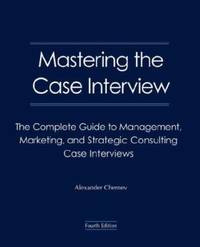 Mastering the Case Interview: The Complete Guide to Management, Marketing, and Strategic...