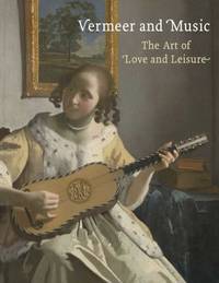 Vermeer and Music : The Art of Love and Leisure