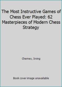 The Most Instructive Games of Chess Ever Played: 62 Masterpieces of Modern Chess Strategy by Chernev, Irving - 1972