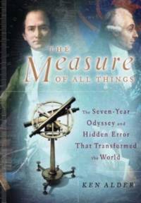 The Measure of All Things  The Seven-Year Odyssey and Hidden Error That Transformed the World