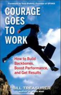Courage Goes to Work : How to Build Backbones, Boost Performance, and Get Results