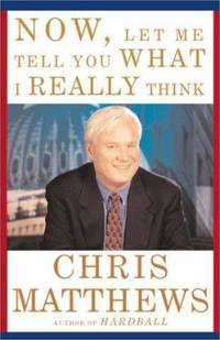 Now, Let Me Tell You What I Really Think by Chris Matthews - 2001