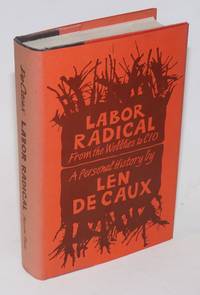 Labor radical; from the Wobblies to CIO, a personal history by De Caux, Len - 1970