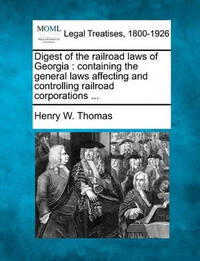Digest of the Railroad Laws of Georgia: Containing the General Laws Affecting and Controlling...
