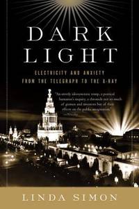 Dark Light : Electricity and Anxiety from the Telegraph to the X-Ray by Linda Simon - 2005