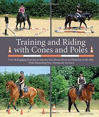 Training and Riding with Cones and Poles: Over 35 Engaging Exercises to Improve Your Horse's...