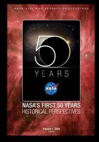 NASA&#039;s First 50 Years Historical Perspectives : NASA 50th Anniversary Proceedings by Stephen Dick - 2010