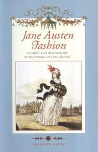 Jane Austen Fashion : Fashion and Needlework in the Works of Jane Austen by Byrde, Penelope - 1999