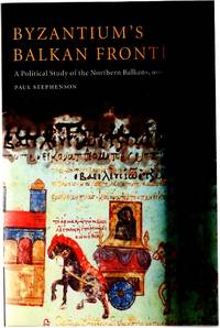 Byzantium&#039;s Balkan Frontier : A Political Study of the Northern Balkans, 900-1204 by Stephenson, Paul - 2006