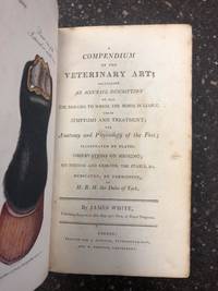 A COMPENDIUM OF THE VETERINARY ART; CONTAINING AN ACCURATE DESCRIPTION OF ALL THE DISEASES TO WHICH THE HORSE IS LIABLE