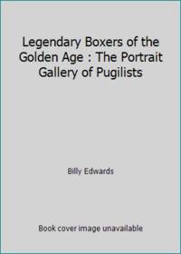 Legendary Boxers of the Golden Age : The Portrait Gallery of Pugilists