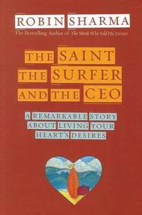 The Saint, the Surfer and the CEO: A Remarkable Story about Living Your Heart&#039;s Desires by Robin Sharma