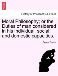 Moral Philosophy; or the Duties of man considered in his individual, social, and domestic...
