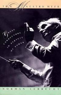 The Maestro Myth : Great Conductors in Pursuit of Power