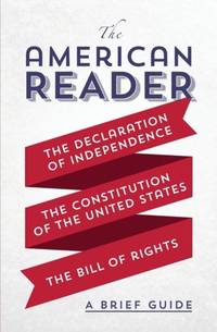 The American Reader : A Brief Guide to the Declaration of Independence, the Constitution of the...