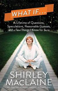 What If...: A Lifetime of Questions, Speculations, Reasonable Guesses, and a Few Things I Know for Sure by MacLaine, Shirley